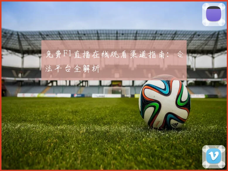免费F1直播在线观看渠道指南:合法平台全解析