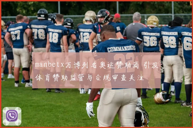 manbetx万博列名奥运赞助商 引发体育赞助监管与合规审查关注