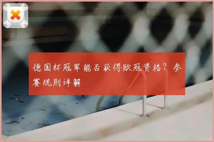 德国杯冠军能否获得欧冠资格？参赛规则详解