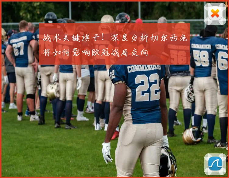 战术关键棋子！深度分析切尔西老将如何影响欧冠战局走向