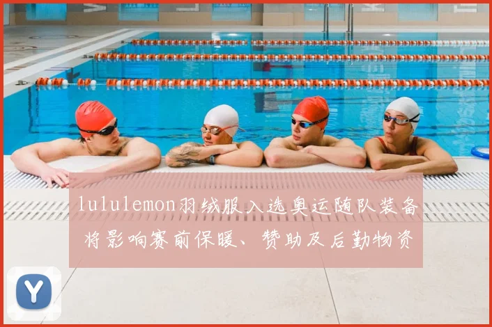 lululemon羽绒服入选奥运随队装备 将影响赛前保暖、赞助及后勤物资安排
