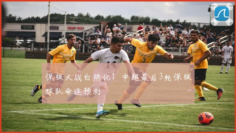 保级大战白热化!中超最后3轮保级球队命运预测