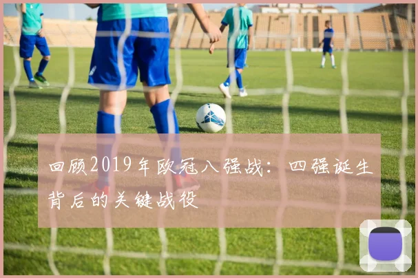 回顾2019年欧冠八强战：四强诞生背后的关键战役