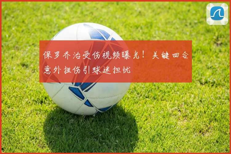 保罗乔治受伤视频曝光!关键回合意外扭伤引球迷担忧