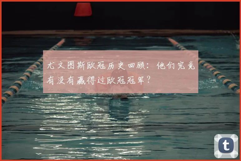 尤文图斯欧冠历史回顾：他们究竟有没有赢得过欧冠冠军？