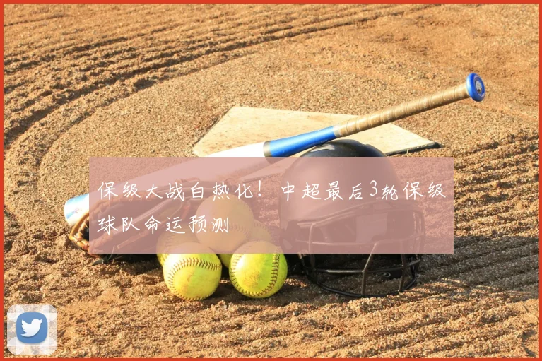 保级大战白热化!中超最后3轮保级球队命运预测