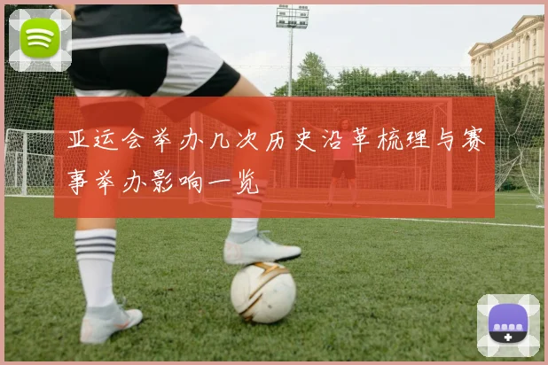 亚运会举办几次历史沿革梳理与赛事举办影响一览