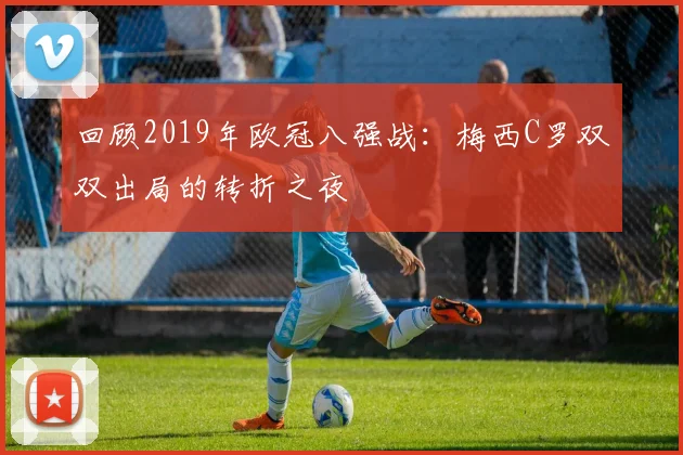 回顾2019年欧冠八强战：梅西C罗双双出局的转折之夜