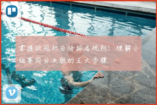 掌握欧冠积分榜排名规则：理解小组赛同分决胜的五大步骤
