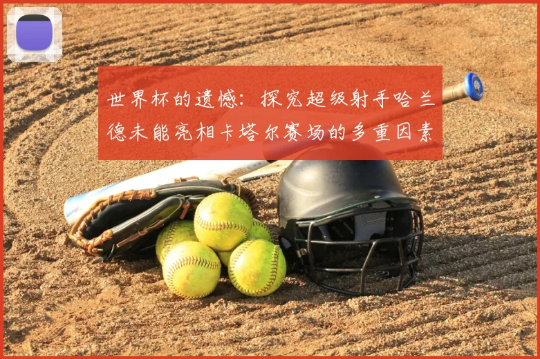 世界杯的遗憾：探究超级射手哈兰德未能亮相卡塔尔赛场的多重因素